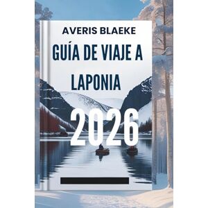 Blaeke, Averis GUÍA DE VIAJE A LAPONIA 2026: Descubra los secretos del sol de medianoche y las noches polares Blaeke, Averis GUÍA DE VIAJE A LAPONIA 2026: Descubra los secretos del sol de medianoche y las noches polares