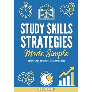 Grant, Alyssa Study Skills Strategies Made Simple: Learn Faster, Remember More, Stress Less Grant, Alyssa Study Skills Strategies Made Simple: Learn Faster, Remember More, Stress Less