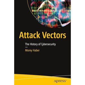 Haber, Morey Attack Vectors: The History of Cybersecurity Haber, Morey Attack Vectors: The History of Cybersecurity