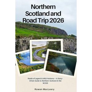MacLeary, Rowan Northern Scotland and Road Trip 2026: Roads of Legend & Wild Horizons — A Story-Driven Guide to Northern Scotland & the NC500 MacLeary, Rowan Northern Scotland and Road Trip 2026: Roads of Legend & Wild Horizons — A Story-Driven Guide to Northern Scotland & the NC500