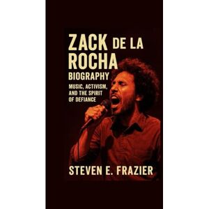 E. Frazier, Steven Zack de la Rocha: Music, Activism, and the Spirit of Defiance E. Frazier, Steven Zack de la Rocha: Music, Activism, and the Spirit of Defiance