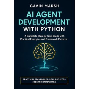 Marsh, Gavin AI Agent Development with Python: A Complete Step-by-Step Guide with Practical Examples and Framework Patterns Marsh, Gavin AI Agent Development with Python: A Complete Step-by-Step Guide with Practical Examples and Framework Patterns