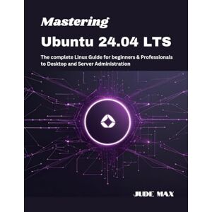 Max, Jude Mastering Ubuntu 24.04 LTS: The complete Linux Guide for beginners & Professionals to Desktop and Server Administration Max, Jude Mastering Ubuntu 24.04 LTS: The complete Linux Guide for beginners & Professionals to Desktop and Server Administration