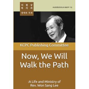 Publishing Committee, KCPC Now, We Will Walk the Path: A Life and Ministry of Rev. Won Sang Lee Publishing Committee, KCPC Now, We Will Walk the Path: A Life and Ministry of Rev. Won Sang Lee