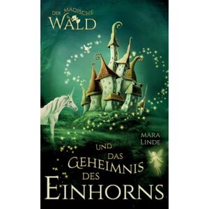 Linde, Mara Der magische Wald und das Geheimnis des Einhorns Kinderbuch ab 6 Jahre für Mädchen und Jungen: Ein zauberhaftes Abenteuer über Freundschaft, Mut und Magie zum Vorlesen und Selberlesen Linde, Mara Der magische Wald und das Geheimnis des Einhorns Kinderbuch ab 6 Jahre für Mädchen und Jungen: Ein zauberhaftes Abenteuer über Freundschaft, Mut und Magie zum Vorlesen und Selberlesen