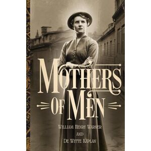 Warner, William Henry Mothers of Men: A Timeless Story of Courage, Justice, and Women’s Empowerment in Early 20th Century Society Warner, William Henry Mothers of Men: A Timeless Story of Courage, Justice, and Women’s Empowerment in Early 20th Century Society