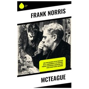 Norris, Frank McTeague: Gier und Dekadenz im San Francisco des 19. Jahrhunderts: Ein packendes Porträt dynamischer Charaktere und gesellschaftlicher Abgründe Norris, Frank McTeague: Gier und Dekadenz im San Francisco des 19. Jahrhunderts: Ein packendes Porträt dynamischer Charaktere und gesellschaftlicher Abgründe