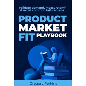 Perkins, Gregory Product-market fit Playbook: Validate demand, measure PMF & Avoid common failure traps (Startup & SaaS Playbooks) Perkins, Gregory Product-market fit Playbook: Validate demand, measure PMF & Avoid common failure traps (Startup & SaaS Playbooks)