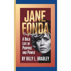L. Bradley, Billy JANE FONDA BIOGRAPHY: A Bold Life of Purpose and Power L. Bradley, Billy JANE FONDA BIOGRAPHY: A Bold Life of Purpose and Power