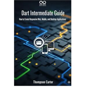 CARTER, THOMPSON Dart Intermediate Guide: How to Create Responsive Web, Mobile, and Desktop Applications (Mastering Emerging Programming Languages) CARTER, THOMPSON Dart Intermediate Guide: How to Create Responsive Web, Mobile, and Desktop Applications (Mastering Emerging Programming Languages)