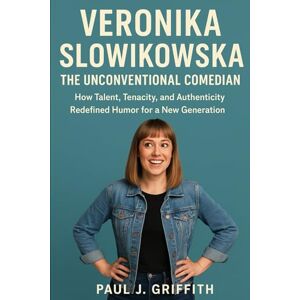 Griffith, Paul Veronika Slowikowska The Unconventional Comedian: How Talent, Tenacity, and Authenticity Redefined Humor for a New Generation Griffith, Paul Veronika Slowikowska The Unconventional Comedian: How Talent, Tenacity, and Authenticity Redefined Humor for a New Generation