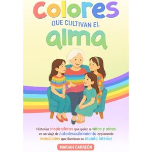 Carreon, Mariah Colores que cultivan el alma: Historias inspiradoras que guían a niños y niñas en un viaje de autodescubrimiento, explorando emociones que iluminan su mundo interior. Carreon, Mariah Colores que cultivan el alma: Historias inspiradoras que guían a niños y niñas en un viaje de autodescubrimiento, explorando emociones que iluminan su mundo interior.