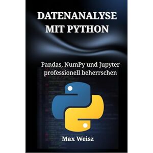 Weisz, Max DATENANALYSE MIT PYTHON: Pandas, NumPy und Jupyter professionell beherrschen Weisz, Max DATENANALYSE MIT PYTHON: Pandas, NumPy und Jupyter professionell beherrschen