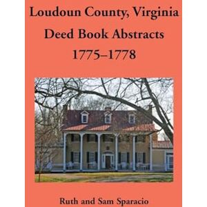 Sparacio, Ruth Loudoun County, Virginia Deed Book Abstracts, 1775-1778 Sparacio, Ruth Loudoun County, Virginia Deed Book Abstracts, 1775-1778
