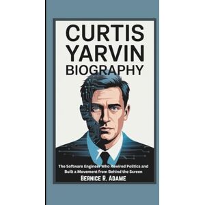 R. Adame, Bernice CURTIS YARVIN BIOGRAPHY: The Software Engineer Who Rewired Politics and Built a Movement from Behind the Screen R. Adame, Bernice CURTIS YARVIN BIOGRAPHY: The Software Engineer Who Rewired Politics and Built a Movement from Behind the Screen