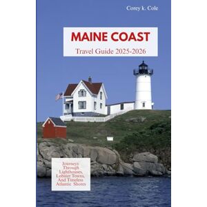 Cole, Corey k. MAINE COAST TRAVEL GUIDE 2025-2026: Journeys Through Lighthouses, Lobster Towns, and Timeless Atlantic Shores Cole, Corey k. MAINE COAST TRAVEL GUIDE 2025-2026: Journeys Through Lighthouses, Lobster Towns, and Timeless Atlantic Shores