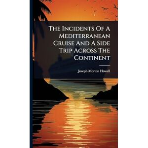 Howell, Joseph Morton The Incidents Of A Mediterranean Cruise And A Side Trip Across The Continent Howell, Joseph Morton The Incidents Of A Mediterranean Cruise And A Side Trip Across The Continent