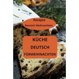 AHOLOUKPE, Herve KÜCHE DEUTSCH FÜRWEIHNACHTEN: Rezepte Deutsch Weihnachten Deutsche Weihnachtsrezepte Deutsche Weihnachtsbäckerei AHOLOUKPE, Herve KÜCHE DEUTSCH FÜRWEIHNACHTEN: Rezepte Deutsch Weihnachten Deutsche Weihnachtsrezepte Deutsche Weihnachtsbäckerei