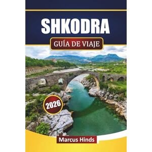 Hinds, Marcus SHKODRA GUÍA DE VIAJE 2026: Descubre joyas ocultas, monumentos históricos, gastronomía local y experiencias culturales en el norte de Albania Hinds, Marcus SHKODRA GUÍA DE VIAJE 2026: Descubre joyas ocultas, monumentos históricos, gastronomía local y experiencias culturales en el norte de Albania