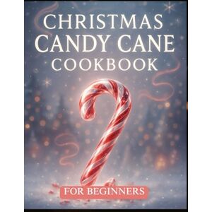 Biden, Elizabeth Christmas candy Cane Cookbook for Beginners: Simple Peppermint Treats, Warm Winter Sips, and Creative Holiday Sweets Anyone Can Make Biden, Elizabeth Christmas candy Cane Cookbook for Beginners: Simple Peppermint Treats, Warm Winter Sips, and Creative Holiday Sweets Anyone Can Make