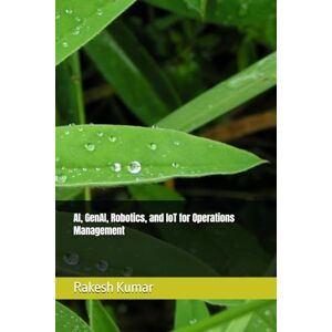 Kumar, Rakesh AI, GenAI, Robotics, and IoT for Operations Management Kumar, Rakesh AI, GenAI, Robotics, and IoT for Operations Management