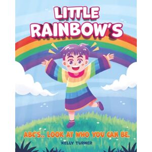 Turner, Kelly LITTLE RAINBOW'S ABC'S..LOOK AT WHO YOU CAN BE.. Turner, Kelly LITTLE RAINBOW'S ABC'S..LOOK AT WHO YOU CAN BE..