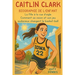 Dennis, Katy caitlin clark biographie de l'enfant: La fille à la vue d'aigle La fille à la vue d'aigle: Comment sa vision et son jeu audacieux changent le basket-ball Dennis, Katy caitlin clark biographie de l'enfant: La fille à la vue d'aigle La fille à la vue d'aigle: Comment sa vision et son jeu audacieux changent le basket-ball