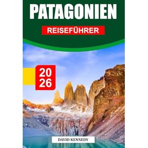 KENNEDY, DAVID PATAGONIEN REISEFÜHRER 2026: Entdecken Sie atemberaubende Landschaften, Gletscher, Trekkingrouten, Abenteuer in der Tierwelt, die lokale Kultur und wichtige Reisetipps für eine epische Reise KENNEDY, DAVID PATAGONIEN REISEFÜHRER 2026: Entdecken Sie atemberaubende Landschaften, Gletscher, Trekkingrouten, Abenteuer in der Tierwelt, die lokale Kultur und wichtige Reisetipps für eine epische Reise