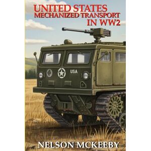 McKeeby, Nelson United States Mechanized Transport in WW2 (Technology of WW2) McKeeby, Nelson United States Mechanized Transport in WW2 (Technology of WW2)