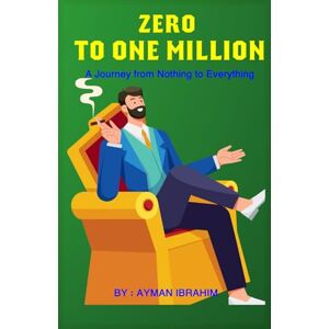 IBRAHIM, MR AYMAN AMIN ZERO TO ONE MILLION: A Journey from Nothing to Everything IBRAHIM, MR AYMAN AMIN ZERO TO ONE MILLION: A Journey from Nothing to Everything