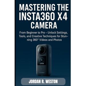 Weston, Jordan R. Mastering the Insta360 X4 Camera: From Beginner to Pro – Unlock Settings, Tools, and Creative Techniques for Stunning 360° Videos and Photos (Tools and Accessories Guide) Weston, Jordan R. Mastering the Insta360 X4 Camera: From Beginner to Pro – Unlock Settings, Tools, and Creative Techniques for Stunning 360° Videos and Photos (Tools and Accessories Guide)