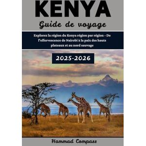 Compass, Hammad KENYA Guide de voyage 2025–2026: Explorez la région du Kenya région par région De l'effervescence de Nairobi à la paix des hauts plateaux et au nord sauvage Compass, Hammad KENYA Guide de voyage 2025–2026: Explorez la région du Kenya région par région De l'effervescence de Nairobi à la paix des hauts plateaux et au nord sauvage
