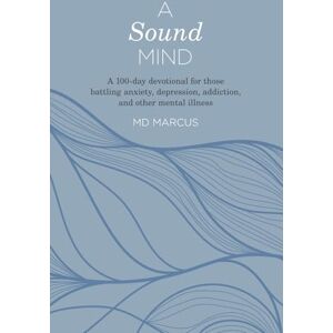 Marcus, MD A Sound Mind: a 100-day devotional for those battling anxiety, depression, addiction, and other mental illness Marcus, MD A Sound Mind: a 100-day devotional for those battling anxiety, depression, addiction, and other mental illness