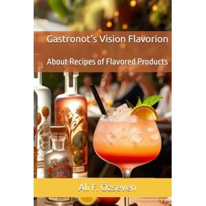 Özseven, Ali Fikri Gastronot's Vision Flavorion: About Recipes of Flavored Products (The World of Flavors from Gastonot's Perspective) Özseven, Ali Fikri Gastronot's Vision Flavorion: About Recipes of Flavored Products (The World of Flavors from Gastonot's Perspective)