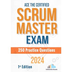 Reads, VERSAtile Ace the Certified Scrum Master Exam: 250 Practice Questions: 1st Edition 2024 (Certified Scrum Master Exam Cram Notes with Practice Questions) Reads, VERSAtile Ace the Certified Scrum Master Exam: 250 Practice Questions: 1st Edition 2024 (Certified Scrum Master Exam Cram Notes with Practice Questions)