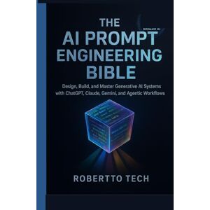 TECH, ROBERTTO THE AI PROMPT ENGINEERING BIBLE: DESIGN, BUILD, AND MASTER GENERATIVE AI SYSTEMS WITH CHATGPT, CLAUDE, GEMINI, AND AGENTIC WORKFLOWS TECH, ROBERTTO THE AI PROMPT ENGINEERING BIBLE: DESIGN, BUILD, AND MASTER GENERATIVE AI SYSTEMS WITH CHATGPT, CLAUDE, GEMINI, AND AGENTIC WORKFLOWS