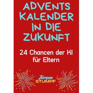 Stumpf, Jürgen Adventskalender in die Zukunft: 24 Chancen der KI für Eltern Stumpf, Jürgen Adventskalender in die Zukunft: 24 Chancen der KI für Eltern