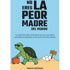 Fantástica, Familia No Eres la Peor Madre del Mundo: La Prueba Divertida e Ilustrada de que Eres una Madre Maravillosa (Comparada con las Peores del Reino Animal) Fantástica, Familia No Eres la Peor Madre del Mundo: La Prueba Divertida e Ilustrada de que Eres una Madre Maravillosa (Comparada con las Peores del Reino Animal)