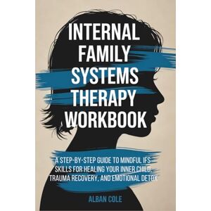 Cole, Alban Internal Family Systems Therapy Workbook: A Step-by-Step Guide to Mindful IFS Skills for Healing Your Inner Child, Trauma Recovery, and Emotional ... Life (Emotional Healing & Recovery Series) Cole, Alban Internal Family Systems Therapy Workbook: A Step-by-Step Guide to Mindful IFS Skills for Healing Your Inner Child, Trauma Recovery, and Emotional ... Life (Emotional Healing & Recovery Series)