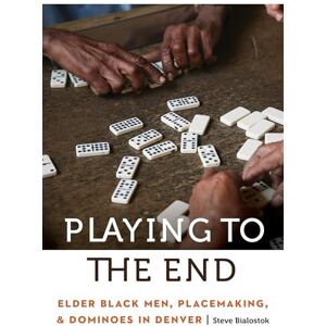 Steve Bialostok Playing to the End: Elder Black Men, Placemaking, and Dominoes in Denver (Anthropology of Contemporary North America) Steve Bialostok Playing to the End: Elder Black Men, Placemaking, and Dominoes in Denver (Anthropology of Contemporary North America)