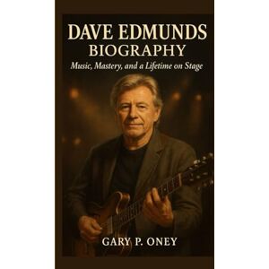 P. Oney, Gary DAVE EDMUNDS BIOGRAPHY: Music, Mastery, and a Lifetime on Stage P. Oney, Gary DAVE EDMUNDS BIOGRAPHY: Music, Mastery, and a Lifetime on Stage