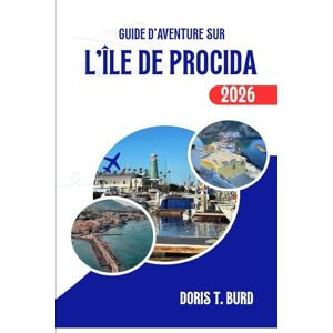 Burd, Doris T. GUIDE D'AVENTURE SUR L'ÎLE DE PROCIDA 2026: Conseils de voyage ultimes, sites incontournables et expériences culinaires locales dans le sud de l'Italie Burd, Doris T. GUIDE D'AVENTURE SUR L'ÎLE DE PROCIDA 2026: Conseils de voyage ultimes, sites incontournables et expériences culinaires locales dans le sud de l'Italie
