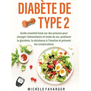 Favarger, Michèle Diabète de Type 2: Guide essentiel basé sur des preuves pour changer l’alimentation et mode de vie, améliorer la glycémie, la résistance à l'insuline et prévenir les complications Favarger, Michèle Diabète de Type 2: Guide essentiel basé sur des preuves pour changer l’alimentation et mode de vie, améliorer la glycémie, la résistance à l'insuline et prévenir les complications