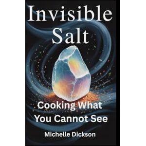 Dickson, Michelle INVISIBLE SALT: Cooking What You Cannot Sre Dickson, Michelle INVISIBLE SALT: Cooking What You Cannot Sre