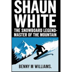 M.Williams, Benny Shaun White: The Snowboard Legend-Master of the Mountain M.Williams, Benny Shaun White: The Snowboard Legend-Master of the Mountain