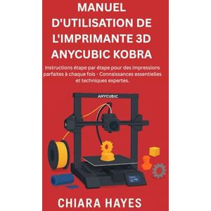 Hayes, Chiara Manuel D'utilisation De l'imprimante 3D Anycubic Kobra: Instructions étape par étape pour des impressions parfaites à chaque fois Connaissances essentielles et techniques expertes. Hayes, Chiara Manuel D'utilisation De l'imprimante 3D Anycubic Kobra: Instructions étape par étape pour des impressions parfaites à chaque fois Connaissances essentielles et techniques expertes.