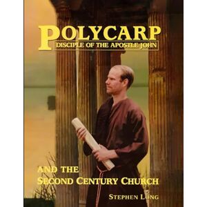 Long, Stephen Polycarp Disciple of the Apostle John: and the Second Century Church Long, Stephen Polycarp Disciple of the Apostle John: and the Second Century Church
