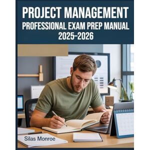 Monroe, Silas Project Management Professional Exam Prep Manual 2025–2026: Complete Study Guide Featuring Practice Questions, Detailed Answers, and Proven Strategies for Effective PMP Preparation Monroe, Silas Project Management Professional Exam Prep Manual 2025–2026: Complete Study Guide Featuring Practice Questions, Detailed Answers, and Proven Strategies for Effective PMP Preparation