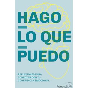 Sola, Francisco Hago lo que puedo: Reflexiones para conectar con tu coherencia emocional Sola, Francisco Hago lo que puedo: Reflexiones para conectar con tu coherencia emocional