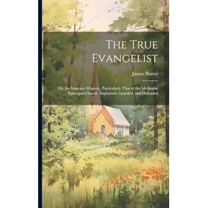 Porter, James 1808-1888 The True Evangelist: Or, An Itinerant Ministry, Particularly That of the Methodist Episcopal Church, Explained, Guarded, and Defended Porter, James 1808-1888 The True Evangelist: Or, An Itinerant Ministry, Particularly That of the Methodist Episcopal Church, Explained, Guarded, and Defended